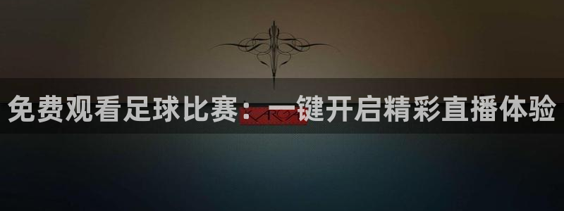 好博体育官方网站入口：免费观看足球比赛：一键开启精彩直播体验