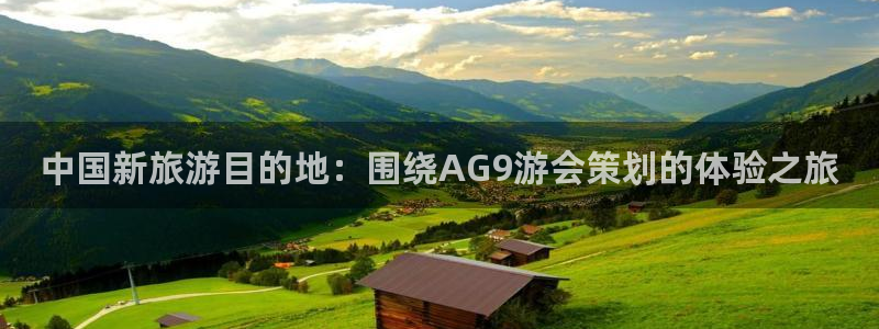 旺财28app官网下载：中国新旅游目的地：围绕AG9游会策划的体验之旅