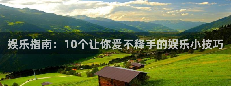 壹号电子娱乐app下载：娱乐指南：10个让你爱不释手的娱乐小技巧