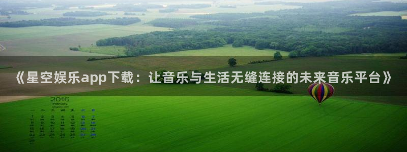 壹号app官网：《星空娱乐app下载：让音乐与生活无缝连接的未来音乐平台》