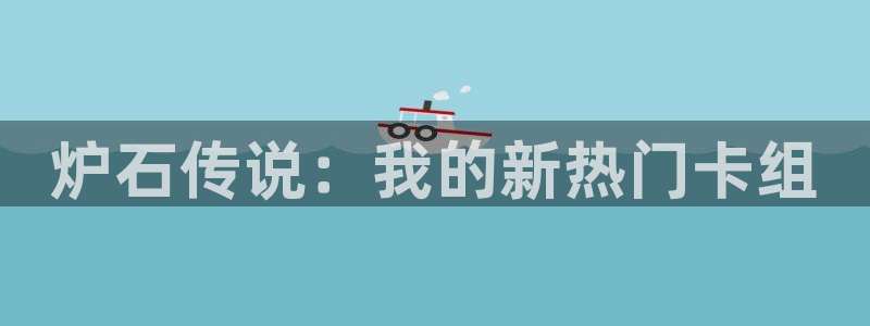壹号app官网：炉石传说：我的新热门卡组