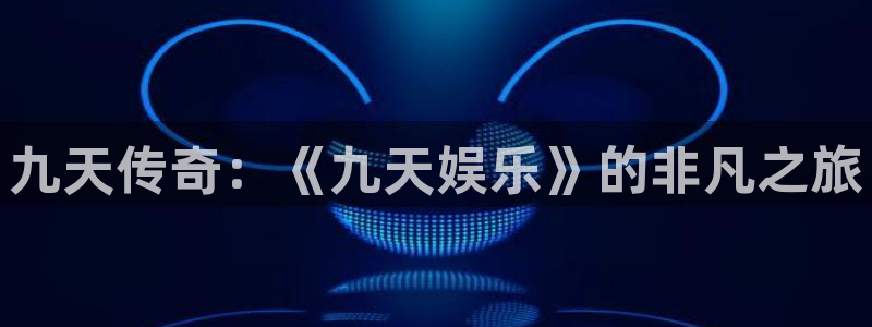壹号app下载苹果：九天传奇：《九天娱乐》的非凡之旅