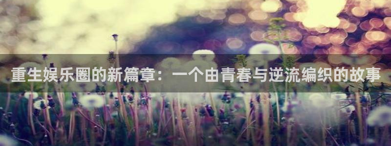 旺财28怎么下载：重生娱乐圈的新篇章：一个由青春与逆流编织的故事