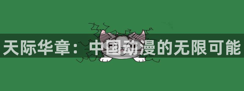 旺财28 - ng大舞台,有梦你就来：天际华章：中国动漫的无限可能