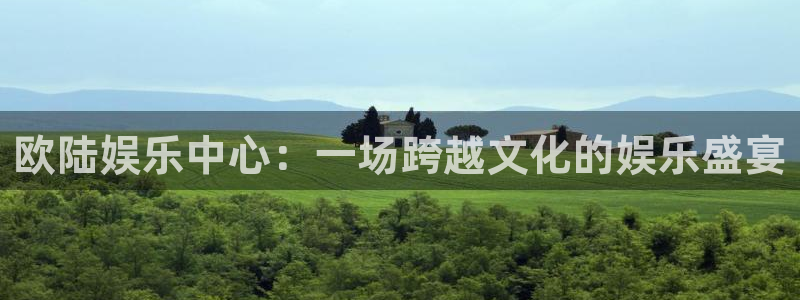 壹号app官网版下载：欧陆娱乐中心：一场跨越文化的娱乐盛宴