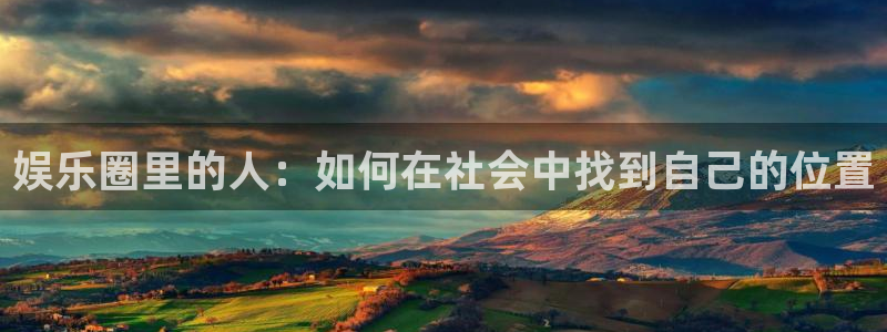 壹号app官网：娱乐圈里的人：如何在社会中找到自己的位置