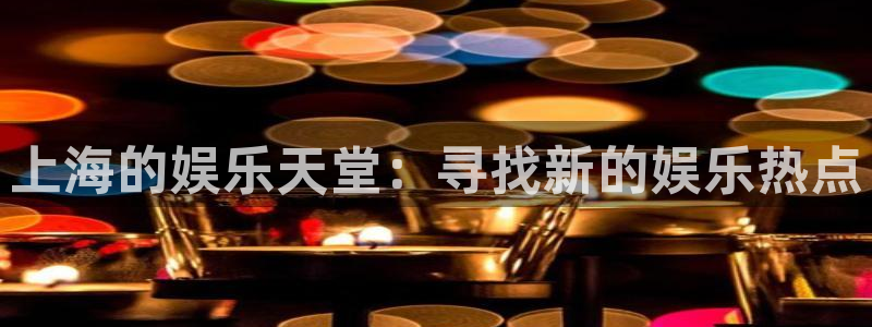 壹号大舞台：上海的娱乐天堂：寻找新的娱乐热点