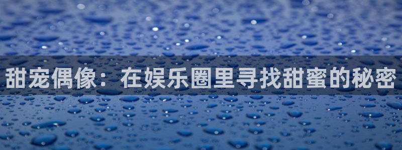 旺财28app官网：甜宠偶像：在娱乐圈里寻找甜蜜的秘密