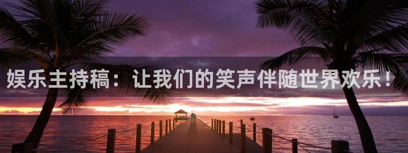壹号app官方登录入口下载：娱乐主持稿：让我们的笑声伴随世界欢乐！