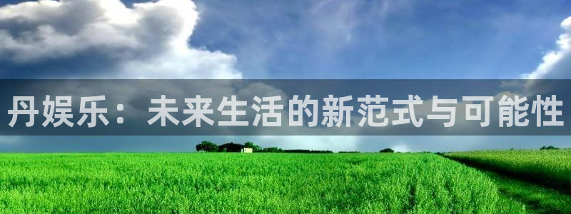 旺财28com：丹娱乐：未来生活的新范式与可能性