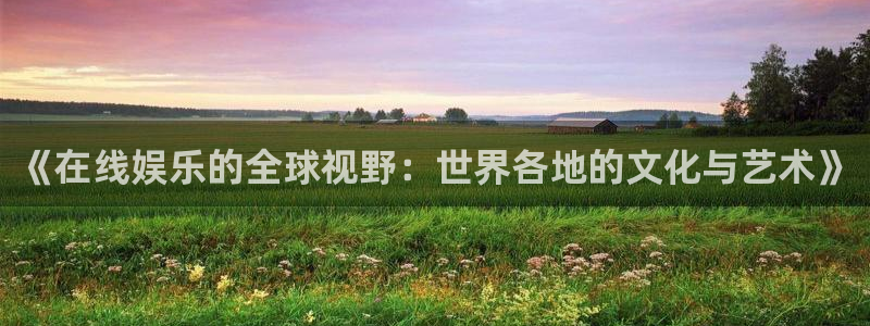 旺财28 - ng大舞台,有梦你就来：《在线娱乐的全球视野：世界各地的文化与艺术》