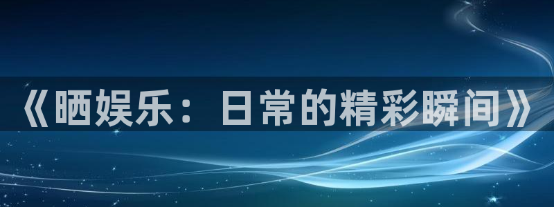 旺财28app官网下载苹果：《晒娱乐：日常的精彩瞬间》