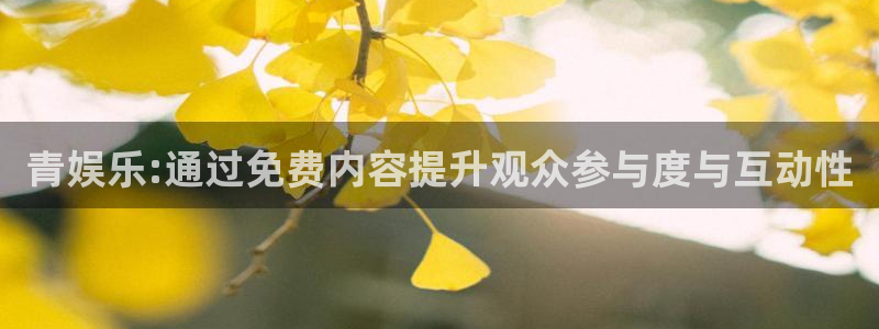 壹号app下载：青娱乐:通过免费内容提升观众参与度与互动性